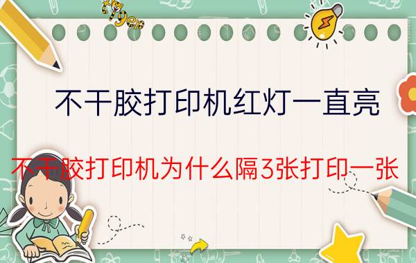 不干胶打印机红灯一直亮 不干胶打印机为什么隔3张打印一张，要怎么调？